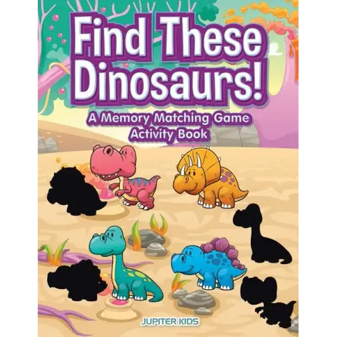 Find These Dinosaurs! A Memory Matching Game Activity Book
