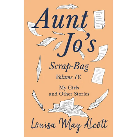 Aunt Jo's Scrap-Bag, Volume IV;My Girls, and Other Stories