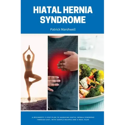 Hiatal Hernia Syndrome: A Beginner's 3-Step Plan to Managing Hiatal Hernia Syndrome Through Diet, With Sample Recipes and a Meal Plan