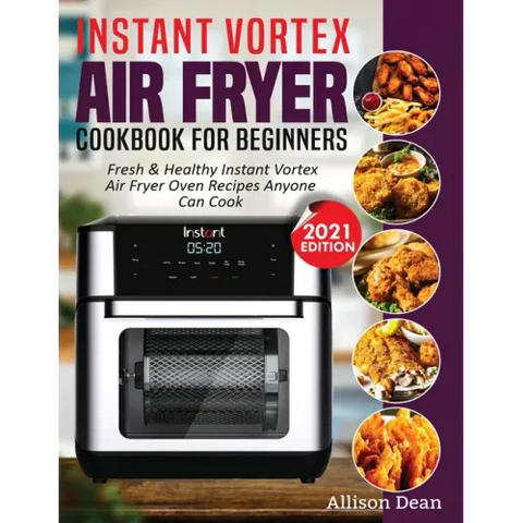 Instant Vortex Air Fryer Cookbook For Beginners: Fresh & Healthy Instant Vortex Air Fryer Oven Recipes Anyone Can Cook