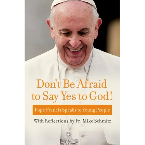 Don't Be Afraid to Say Yes to God!: Pope Francis Speaks to Young People