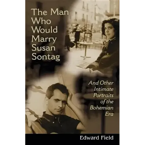 The Man Who Would Marry Susan Sontag: And Other Intimate Literary Portraits of the Bohemian Era