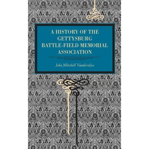 Gettysburg: A History of the Gettysburg Battle-Field Memorial Association with an Account of the Battle Giving Movements, Positions, and Losses of the