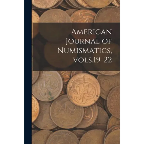 American Journal of Numismatics, Vols.19-22