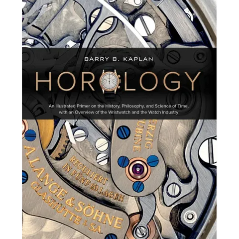 Horology: An Illustrated Primer on the History, Philosophy, and Science of Time, with an Overview of the Wristwatch and the Watch Industry