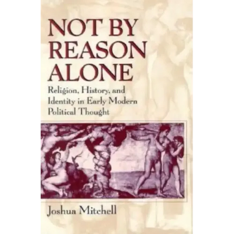 Not by Reason Alone: Religion, History, and Identity in Early Modern Political Thought