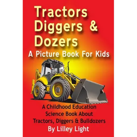 Tractors, Diggers and Dozers A Picture Book For Kids: A Childhood Education Science Book About Tractors, Diggers & Bulldozers