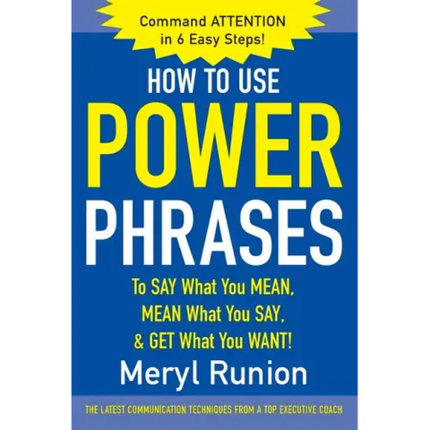How to Use Power Phrases to Say What You Mean, Mean What You Say, & Get What You Want