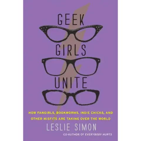 Geek Girls Unite: How Fangirls, Bookworms, Indie Chicks, and Other Misfits Are Taking Over the World