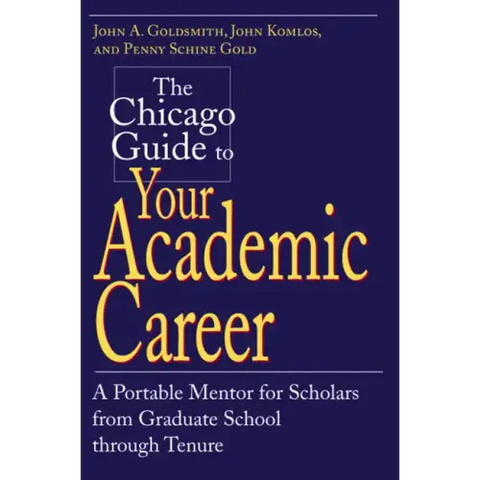 The Chicago Guide to Your Academic Career: A Portable Mentor for Scholars from Graduate School through Tenure