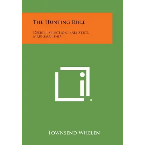 The Hunting Rifle: Design, Selection, Ballistics, Marksmanship