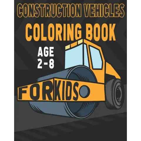 Construction Vehicles Coloring Book For Kids Age 2-8: Birthday and Preschool Prep Perfect Gifts For Children That Love Coloring Construction Vehicles