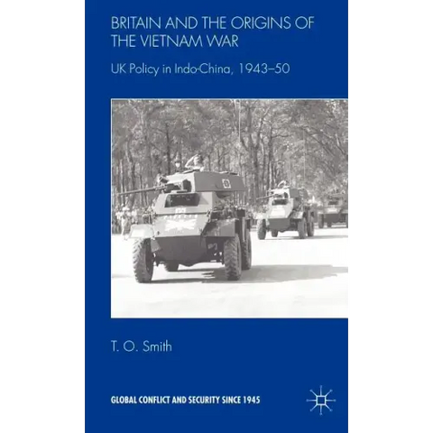 Britain and the Origins of the Vietnam War: UK Policy in Indo-China, 1943-50