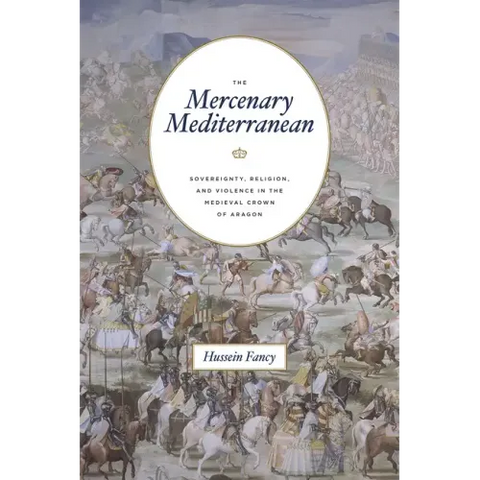 The Mercenary Mediterranean: Sovereignty, Religion, and Violence in the Medieval Crown of Aragon