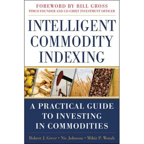 Intelligent Commodity Indexing: A Practical Guide to Investing in Commodities