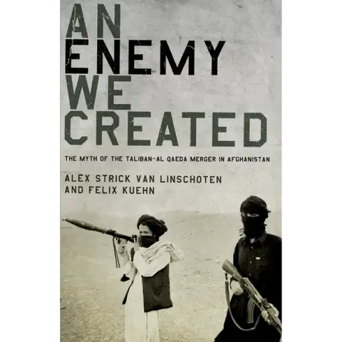 An Enemy We Created: The Myth of the Taliban-Al Qaeda Merger in Afghanistan