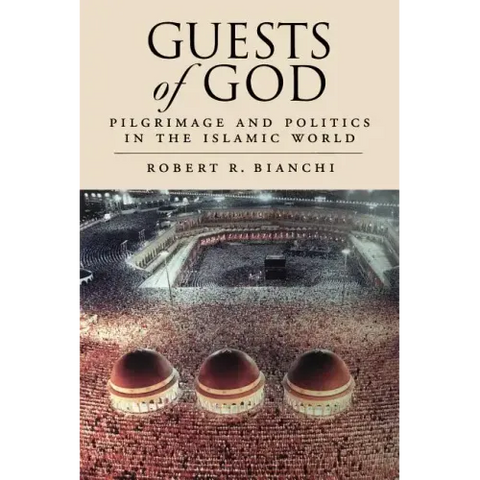 Guests of God: Pilgrimage and Politics in the Islamic World