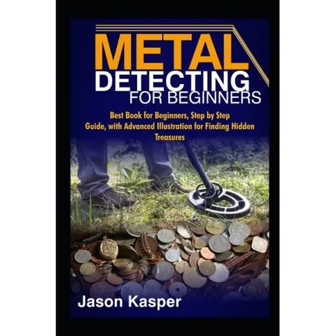 Metal Detecting for Beginners: Best Book for Beginners, Step by Step Guide, with Advanced Illustration for Finding Hidden Treasures
