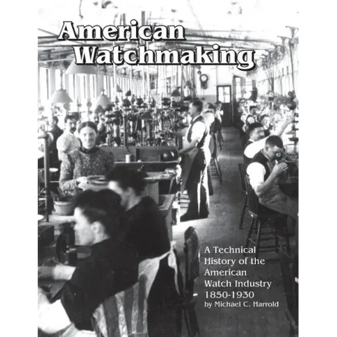 American Watchmaking: A Technical History of the American Watch Industry, 1850-1930