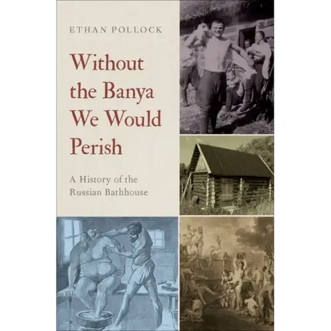 Without the Banya We Would Perish: A History of the Russian Bathhouse