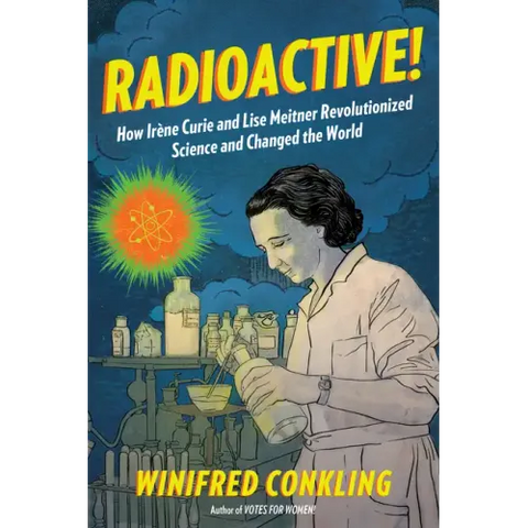 Radioactive!: How Irène Curie and Lise Meitner Revolutionized Science and Changed the World
