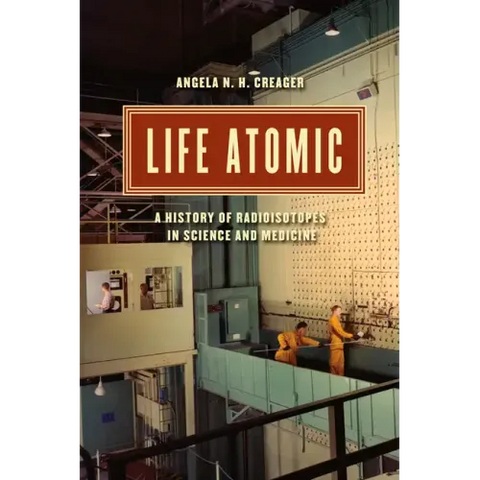 Life Atomic: A History of Radioisotopes in Science and Medicine