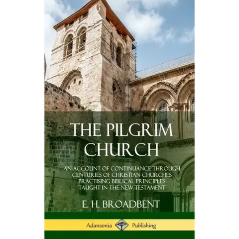 The Pilgrim Church: An Account of Continuance Through Centuries of Christian Churches Practising Biblical Principles Taught in the New Testament (Hard