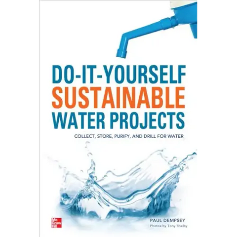 Do-It-Yourself Sustainable Water Projects: Collect, Store, Purify, and Drill for Water
