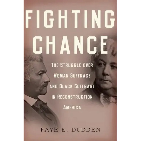 Fighting Chance: The Struggle Over Woman Suffrage and Black Suffrage in Reconstruction America