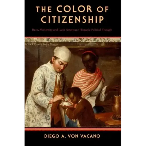The Color of Citizenship: Race, Modernity and Latin American / Hispanic Political Thought
