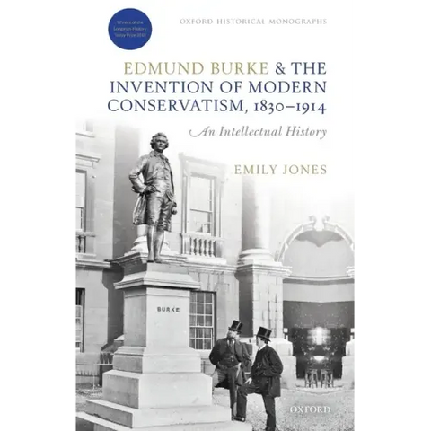 Edmund Burke and the Invention of Modern Conservatism, 1830-1914: An Intellectual History