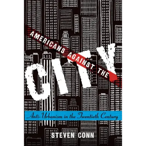 Americans Against the City: Anti-Urbanism in the Twentieth Century