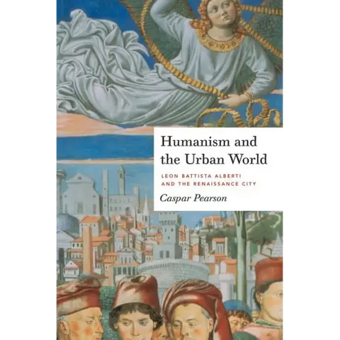 Humanism and the Urban World: Leon Battista Alberti and the Renaissance City