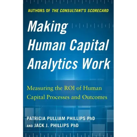 Making Human Capital Analytics Work: Measuring the Roi of Human Capital Processes and Outcomes