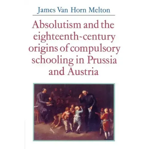 Absolutism and the Eighteenth-Century Origins of Compulsory Schooling in Prussia and Austria