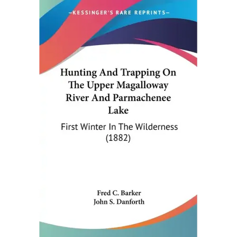 Hunting And Trapping On The Upper Magalloway River And Parmachenee Lake: First Winter In The Wilderness (1882)