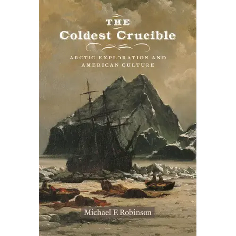 The Coldest Crucible: Arctic Exploration and American Culture