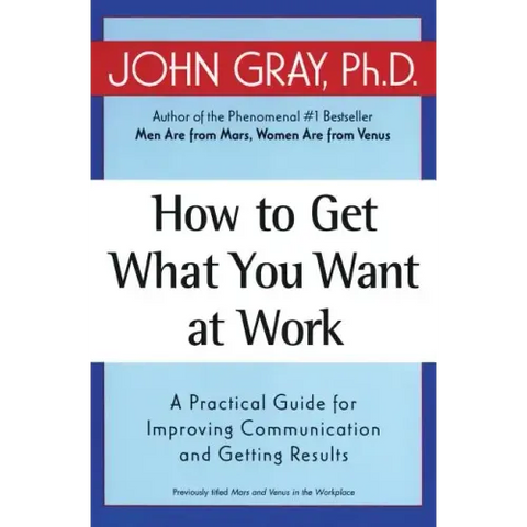 How to Get What You Want at Work: A Practical Guide for Improving Communication and Getting Results