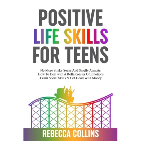 Positive Life Skills For Teens: No More Stinky Socks And Smelly Armpits, How To Deal With A Rollercoaster Of Emotions, Learn Social Skills & Get Good