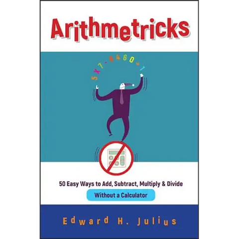 Arithmetricks: 50 Easy Ways to Add, Subtract, Multiply, and Divide Without a Calculator
