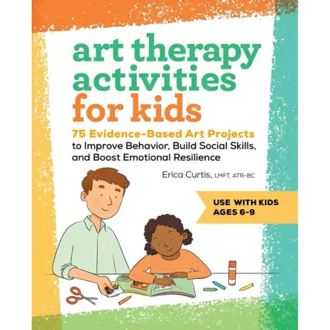 Art Therapy Activities for Kids: 75 Evidence-Based Art Projects to Improve Behavior, Build Social Skills, and Boost Emotional Resilience
