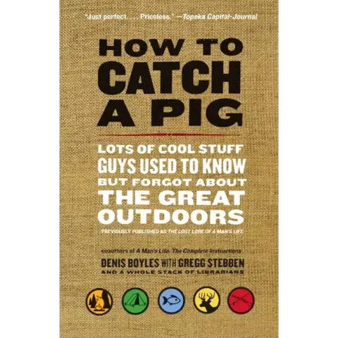 How to Catch a Pig: Lots of Cool Stuff Guys Used to Know But Forgot about the Great Outdoors