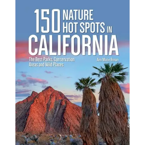 150 Nature Hot Spots in California: The Best Parks, Conservation Areas and Wild Places