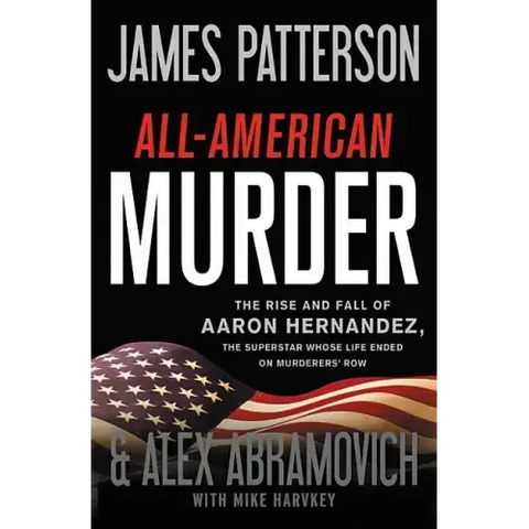 All-American Murder: The Rise and Fall of Aaron Hernandez, the Superstar Whose Life Ended on Murderers' Row