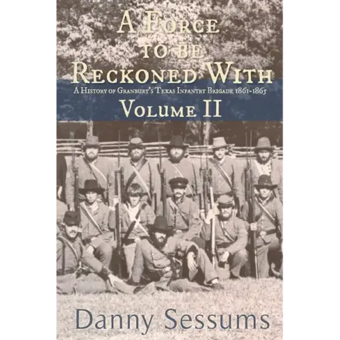 A Force to Be Reckoned With: (A History of Granbury's Texas Infantry Brigade 1861-1865)