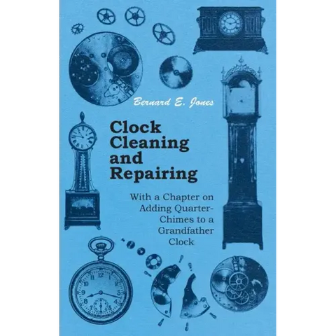 Clock Cleaning and Repairing - With a Chapter on Adding Quarter-Chimes to a Grandfather Clock