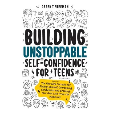 Building Unstoppable Self-Confidence for Teens: The Fail-Safe Formula for Finding Yourself, Overcoming Limitations and Creating Your Best Life from th
