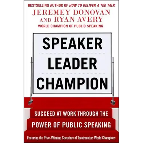 Speaker, Leader, Champion: Succeed at Work Through the Power of Public Speaking, Featuring the Prize-Winning Speeches of Toastmasters World Champions