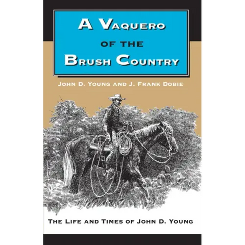 A Vaquero of the Brush Country: The Life and Times of John D. Young