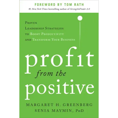 Profit from the Positive: Proven Leadership Strategies to Boost Productivity and Transform Your Business, with a Foreword by Tom Rath